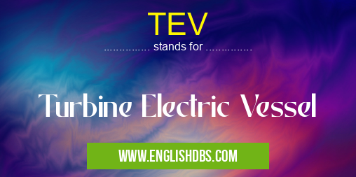 TEV means Turbine Electric Vessel TEV