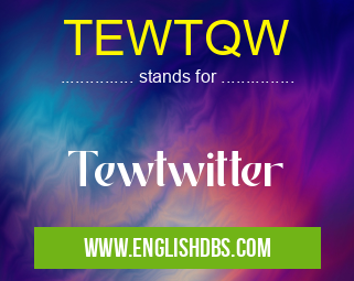 TEWTQW means Tewtwitter TEWTQW