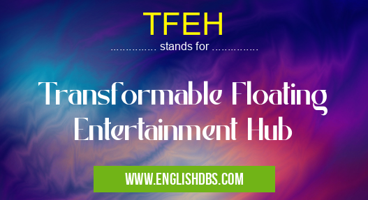 TFEH means Transformable Floating Entertainment Hub TFEH