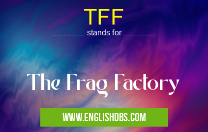 TFF means The Frag Factory TFF