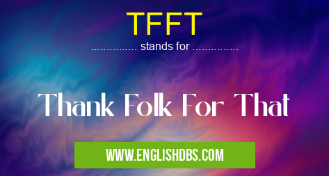TFFT means Thank Folk For That TFFT
