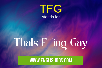 TFG means Thats F***ing Gay TFG
