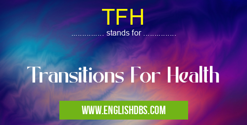 TFH means Transitions For Health TFH