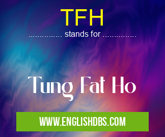 TFH means Tung Fat Ho TFH