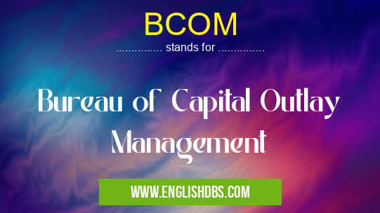 BCOM means Bureau of Capital Outlay Management BCOM