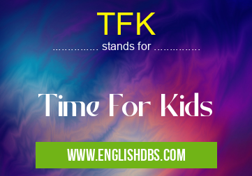 TFK means Time For Kids TFK