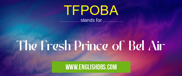 TFPOBA means The Fresh Prince of Bel Air TFPOBA