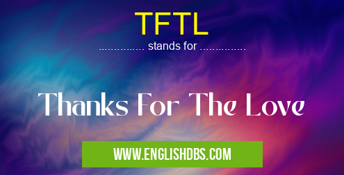 TFTL means Thanks For The Love TFTL