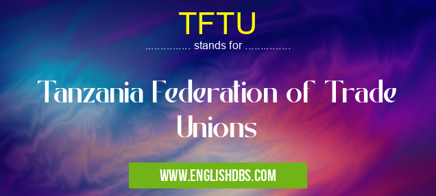 TFTU means Tanzania Federation of Trade Unions TFTU