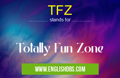 TFZ means Totally Fun Zone TFZ