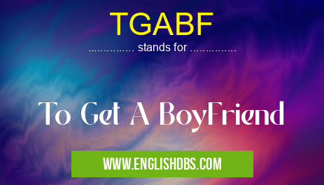 TGABF means To Get A BoyFriend TGABF