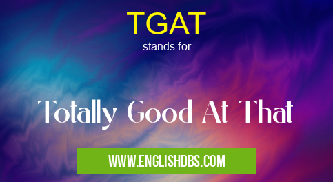 TGAT means Totally Good At That TGAT