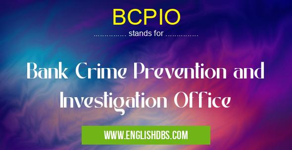 BCPIO means Bank Crime Prevention and Investigation Office BCPIO