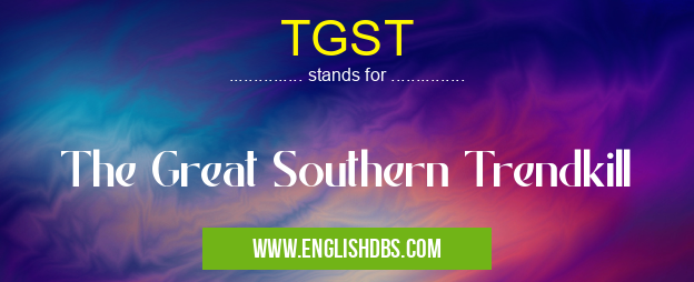 TGST means The Great Southern Trendkill TGST