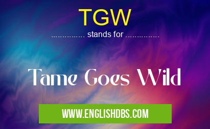 TGW means Tame Goes Wild TGW