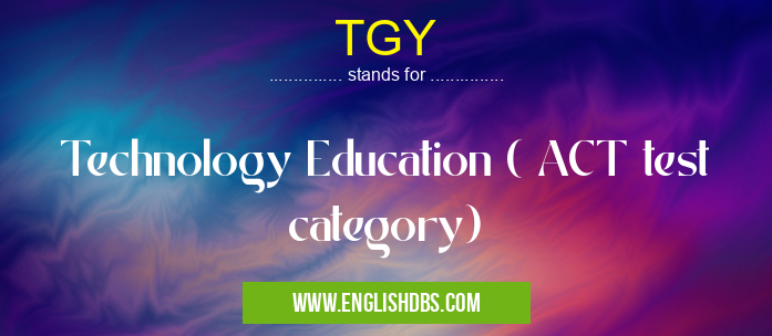 TGY means Technology Education ( ACT test category) TGY