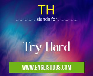 TH means Try Hard TH
