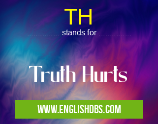 TH means Truth Hurts TH