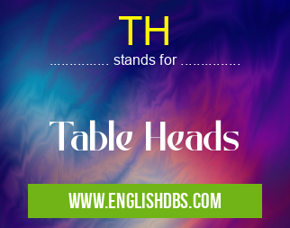 TH means Table Heads TH