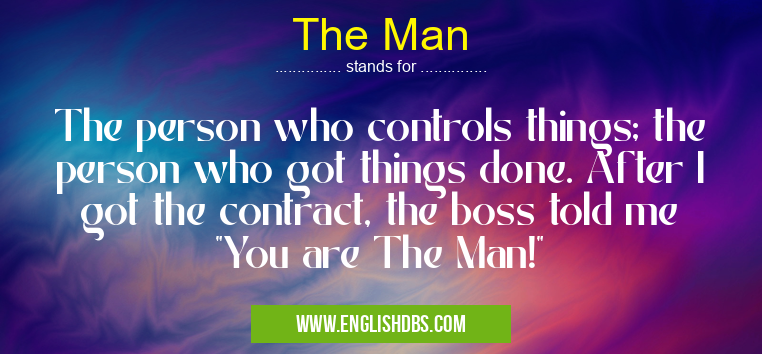 The Man means The person who controls things; the person who got things done. After I got the contract, the boss told me The Man