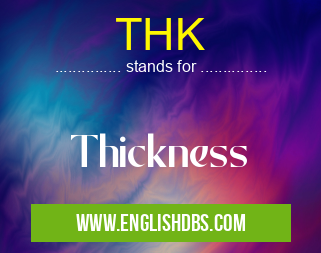 THK means Thickness THK