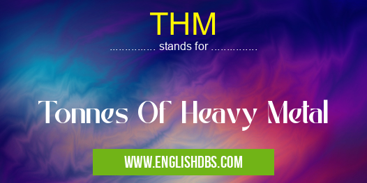 THM means Tonnes Of Heavy Metal THM