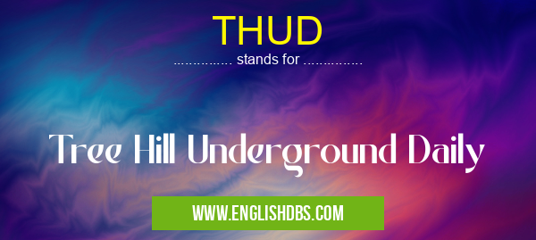 THUD means Tree Hill Underground Daily THUD