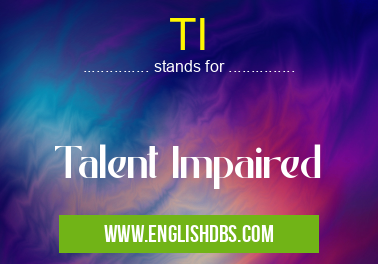 TI means Talent Impaired TI
