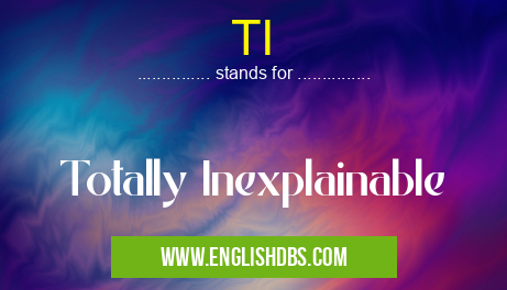 TI means Totally Inexplainable TI