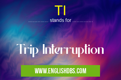 TI means Trip Interruption TI