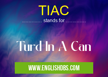 TIAC means Turd In A Can TIAC
