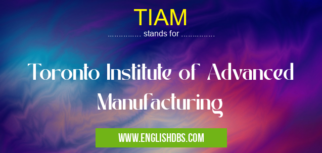 TIAM means Toronto Institute of Advanced Manufacturing TIAM
