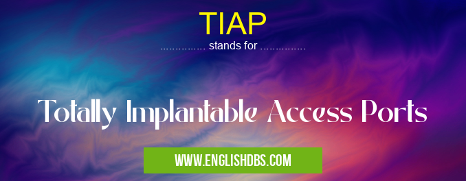 TIAP means Totally Implantable Access Ports TIAP