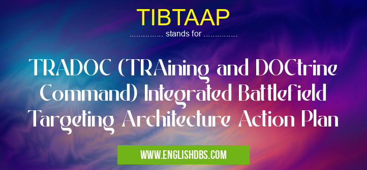 TIBTAAP means TRADOC (TRAining and DOCtrine Command) Integrated Battlefield Targeting Architecture Action Plan TIBTAAP
