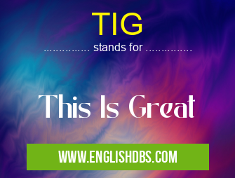 TIG means This Is Great TIG