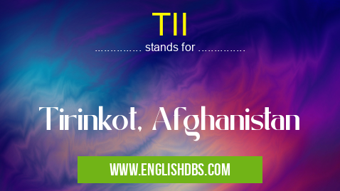 TII means Tirinkot, Afghanistan TII