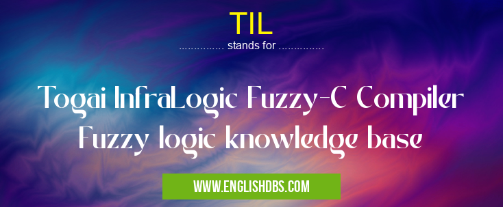 TIL means Togai InfraLogic Fuzzy-C Compiler Fuzzy logic knowledge base TIL