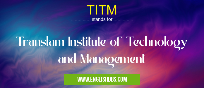 TITM means Translam Institute of Technology and Management TITM