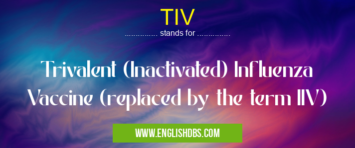 TIV means Trivalent (Inactivated) Influenza Vaccine (replaced by the term IIV) TIV