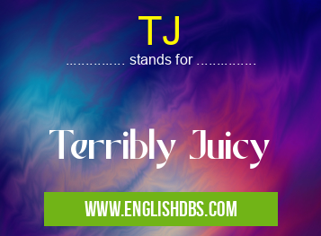 TJ means Terribly Juicy TJ