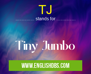 TJ means Tiny Jumbo TJ