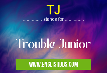 TJ means Trouble Junior TJ