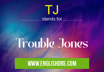 TJ means Trouble Jones TJ