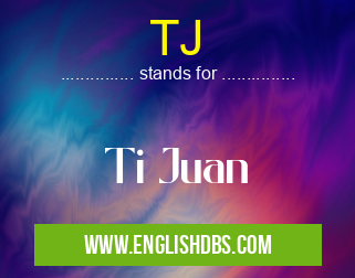 TJ means Ti Juan TJ