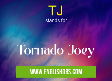 TJ means Tornado Joey TJ