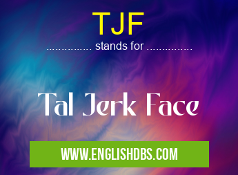 TJF means Tal Jerk Face TJF