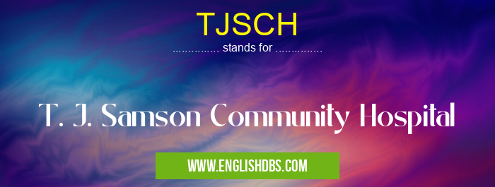 TJSCH means T. J. Samson Community Hospital TJSCH