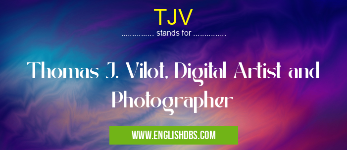 TJV means Thomas J. Vilot, Digital Artist and Photographer TJV
