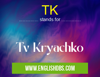 TK means Tv Kryachko TK