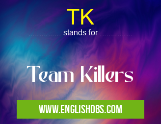TK means Team Killers TK